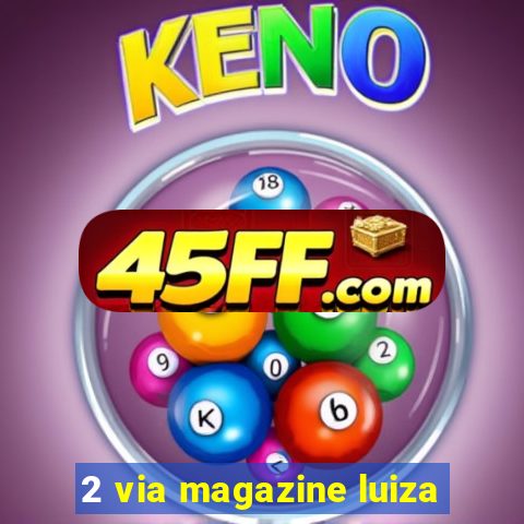 2 via magazine luiza
